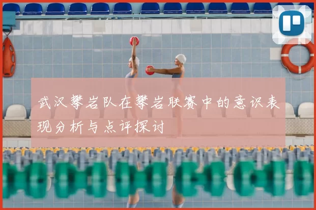 武汉攀岩队在攀岩联赛中的意识表现分析与点评探讨