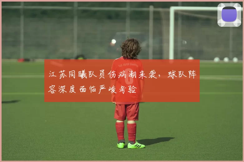 江苏同曦队员伤病潮来袭,球队阵容深度面临严峻考验