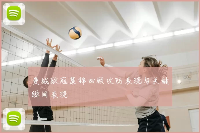 曼城欧冠集锦回顾攻防表现与关键瞬间表现