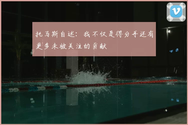 托马斯自述：我不仅是得分手还有更多未被关注的贡献