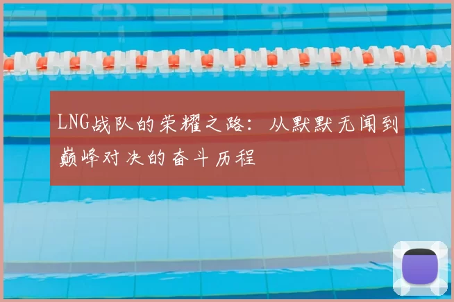 LNG战队的荣耀之路：从默默无闻到巅峰对决的奋斗历程
