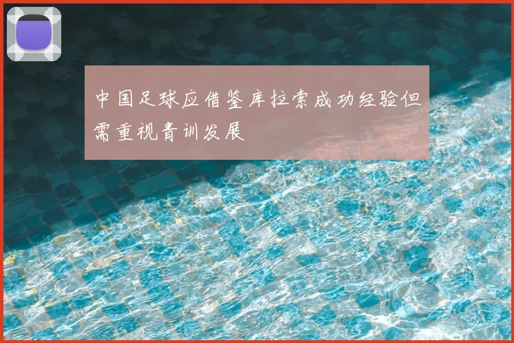 中国足球应借鉴库拉索成功经验但需重视青训发展
