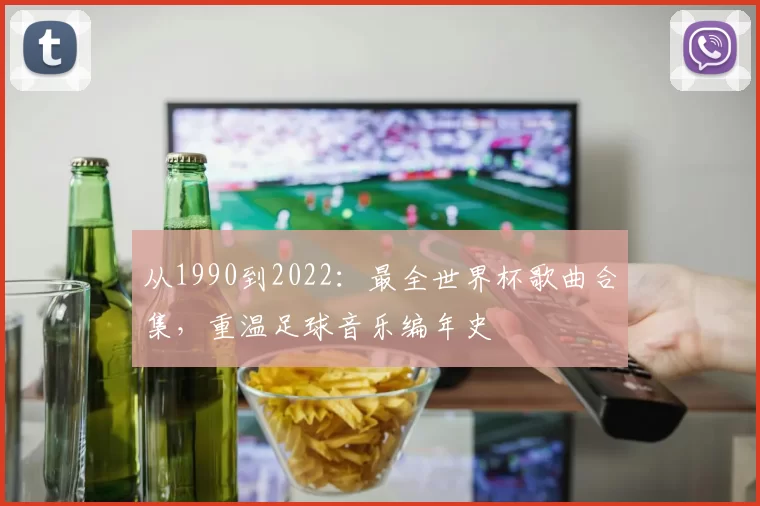 从1990到2022:最全世界杯歌曲合集,重温足球音乐编年史