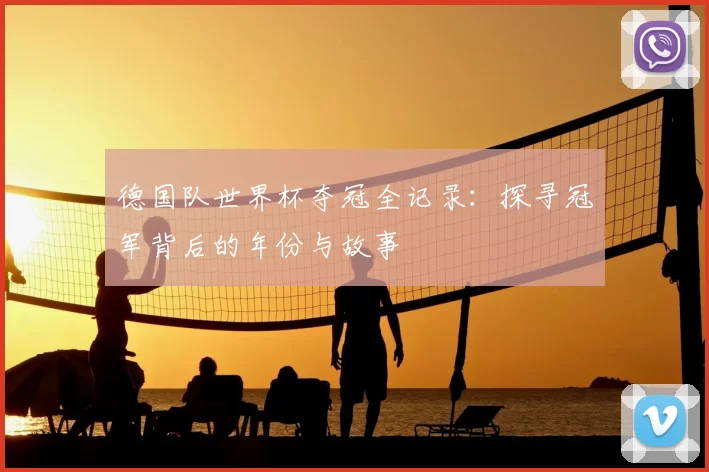 德国队世界杯夺冠全记录:探寻冠军背后的年份与故事