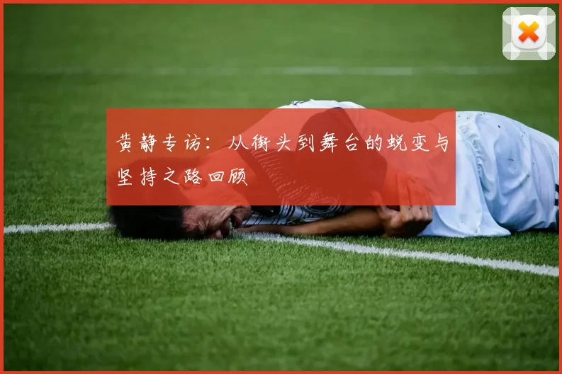 黄静专访：从街头到舞台的蜕变与坚持之路回顾