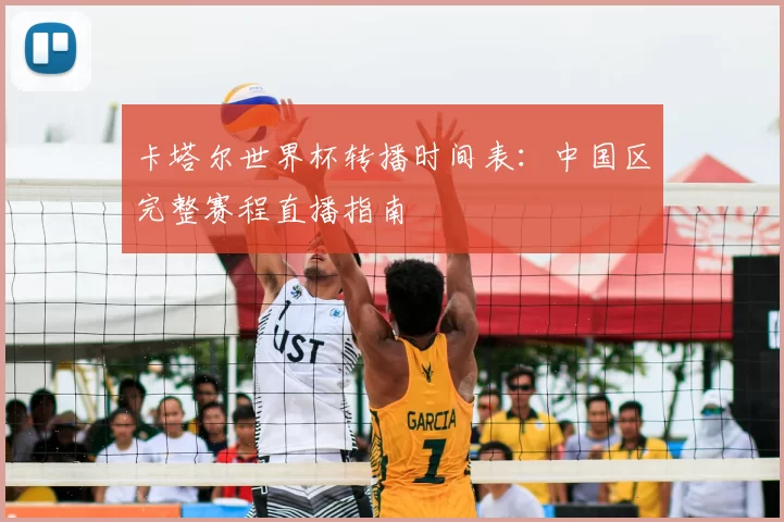 卡塔尔世界杯转播时间表:中国区完整赛程直播指南