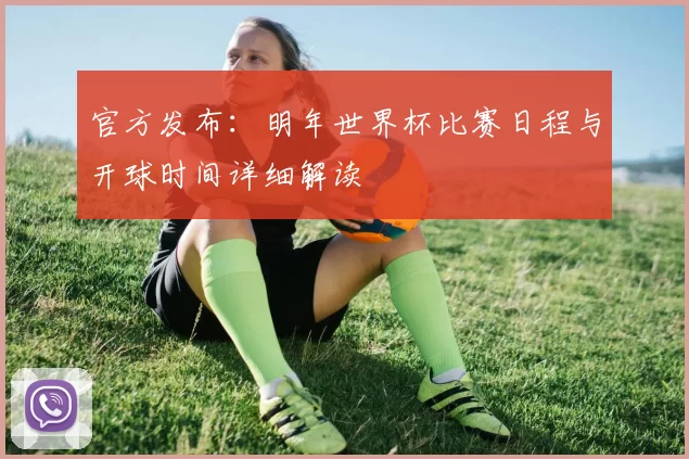 官方发布：明年世界杯比赛日程与开球时间详细解读