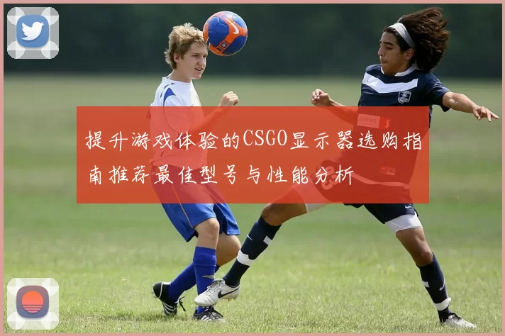 提升游戏体验的CSGO显示器选购指南推荐最佳型号与性能分析
