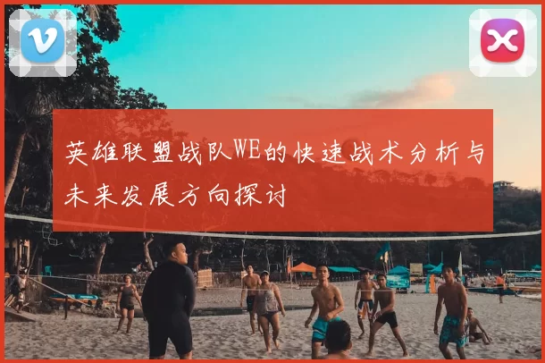 英雄联盟战队WE的快速战术分析与未来发展方向探讨