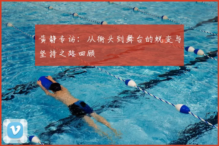 黄静专访：从街头到舞台的蜕变与坚持之路回顾