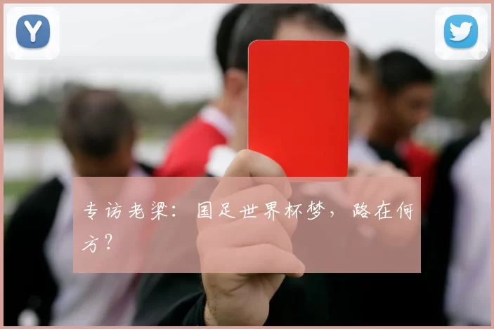 专访老梁:国足世界杯梦,路在何方?