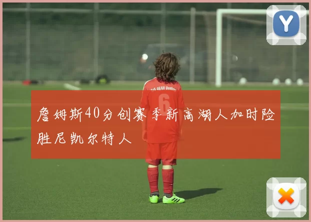 詹姆斯40分创赛季新高湖人加时险胜尼凯尔特人