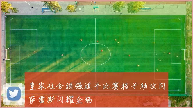皇家社会顽强追平比赛格子助攻冈萨雷斯闪耀全场