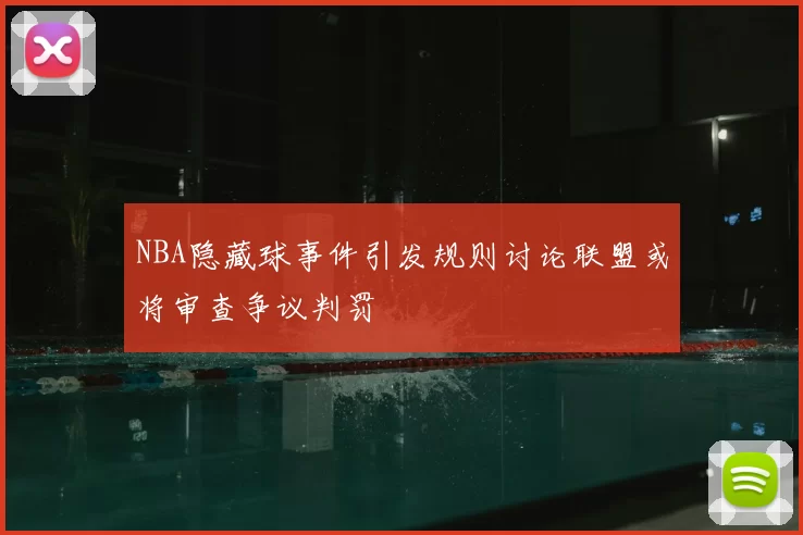 NBA隐藏球事件引发规则讨论联盟或将审查争议判罚