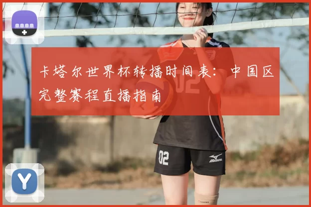 卡塔尔世界杯转播时间表：中国区完整赛程直播指南