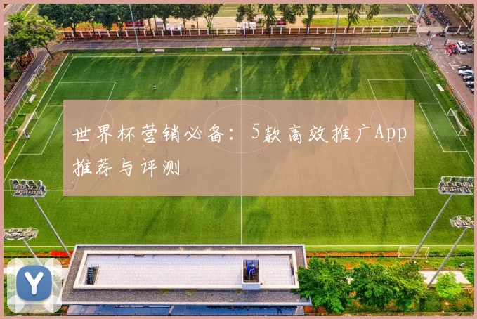 世界杯营销必备:5款高效推广App推荐与评测