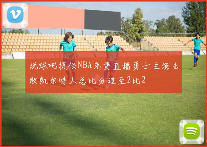 说球吧提供NBA免费直播勇士主场击败凯尔特人总比分追至2比2
