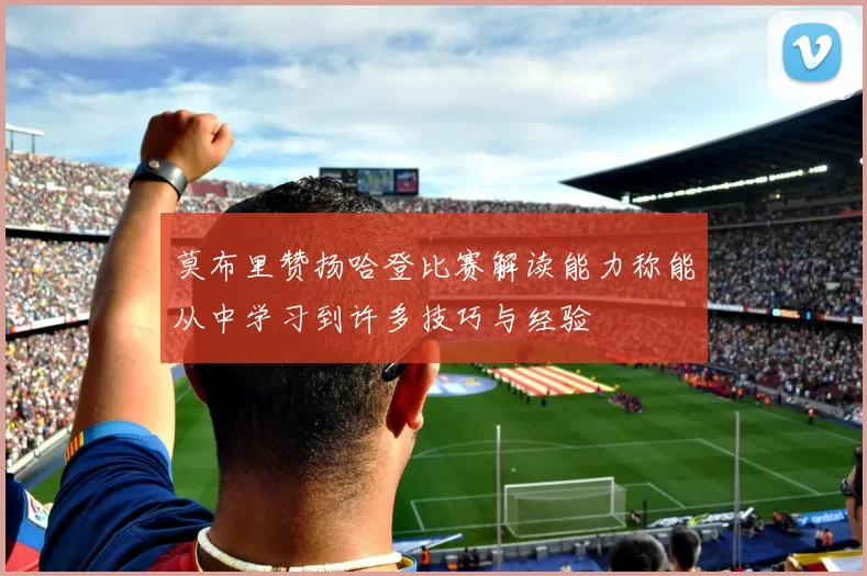 莫布里赞扬哈登比赛解读能力称能从中学习到许多技巧与经验
