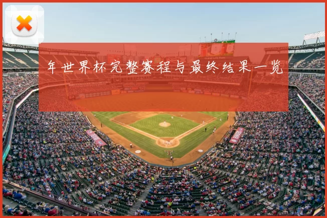 年世界杯完整赛程与最终结果一览