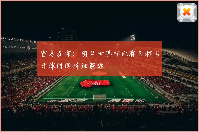 官方发布：明年世界杯比赛日程与开球时间详细解读