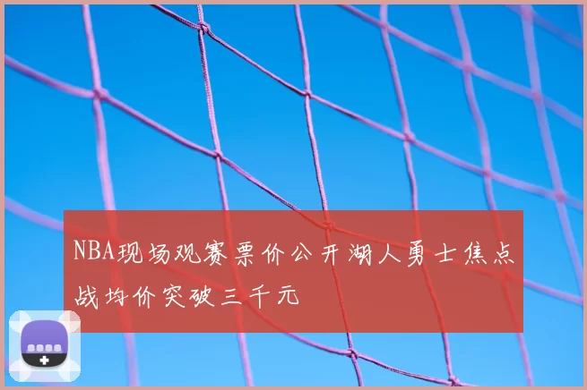NBA现场观赛票价公开湖人勇士焦点战均价突破三千元