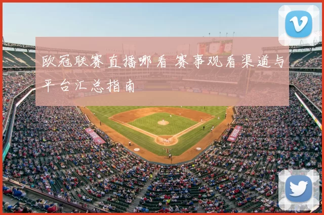 欧冠联赛直播哪看 赛事观看渠道与平台汇总指南