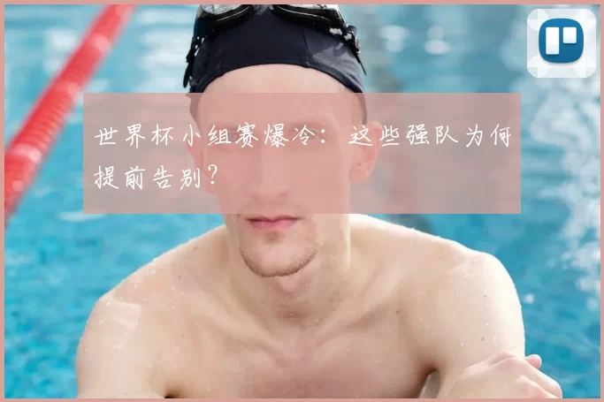 世界杯小组赛爆冷：这些强队为何提前告别？