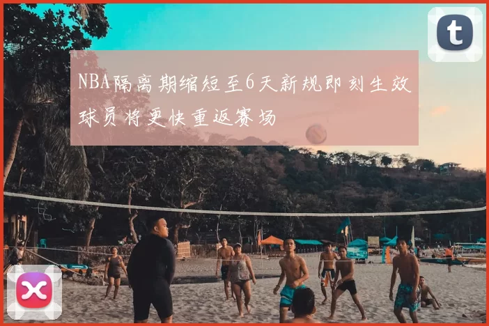 NBA隔离期缩短至6天新规即刻生效球员将更快重返赛场