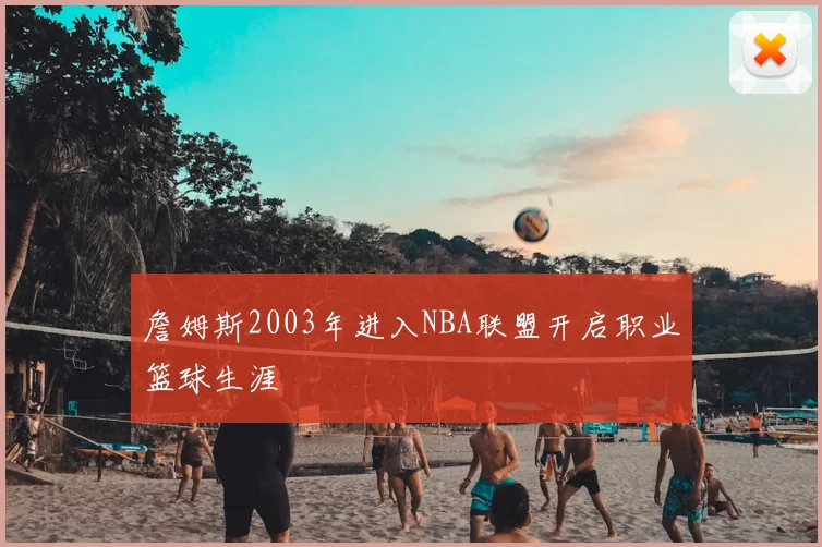 詹姆斯2003年进入NBA联盟开启职业篮球生涯
