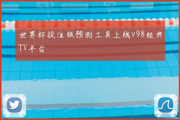 世界杯投注级预测工具上线v98经典TV平台