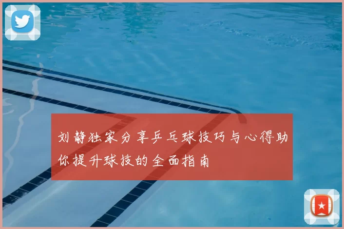 刘静独家分享乒乓球技巧与心得助你提升球技的全面指南