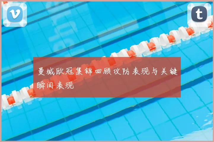 曼城欧冠集锦回顾攻防表现与关键瞬间表现