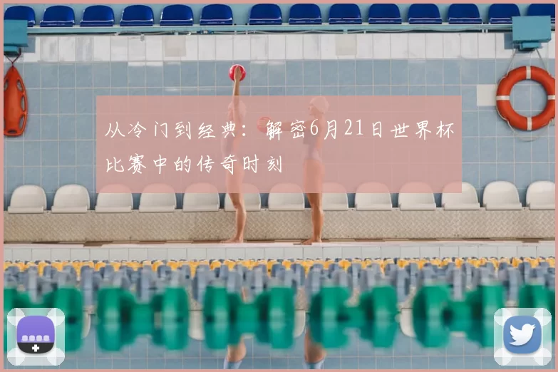 从冷门到经典：解密6月21日世界杯比赛中的传奇时刻