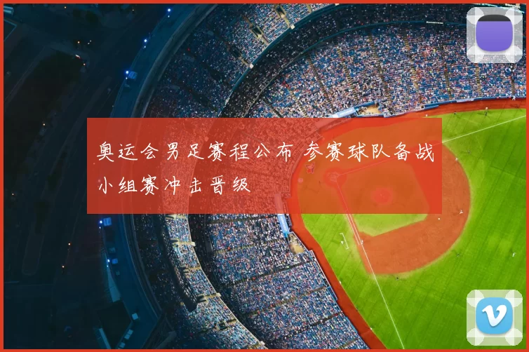 奥运会男足赛程公布 参赛球队备战小组赛冲击晋级